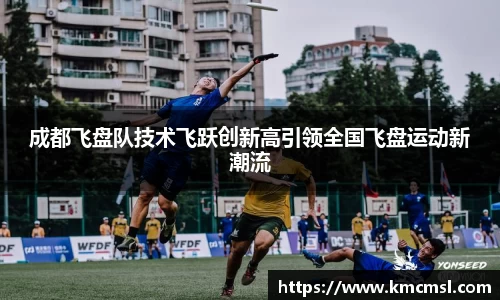 成都飞盘队技术飞跃创新高引领全国飞盘运动新潮流