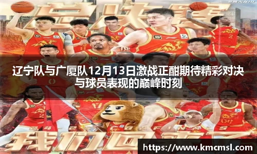 辽宁队与广厦队12月13日激战正酣期待精彩对决与球员表现的巅峰时刻