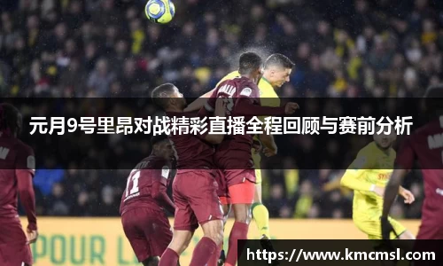 元月9号里昂对战精彩直播全程回顾与赛前分析